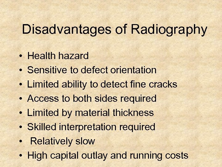 Disadvantages of Radiography • • Health hazard Sensitive to defect orientation Limited ability to