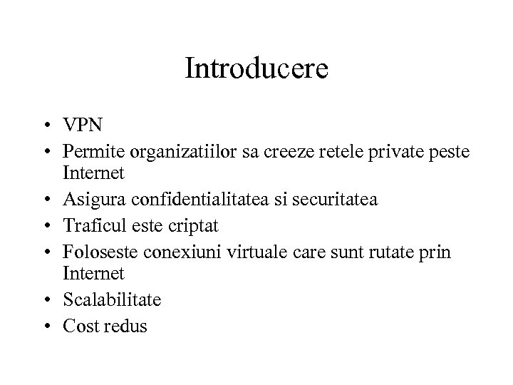 Introducere • VPN • Permite organizatiilor sa creeze retele private peste Internet • Asigura