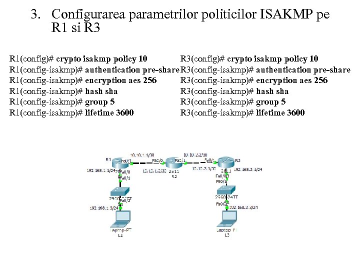3. Configurarea parametrilor politicilor ISAKMP pe R 1 si R 3 R 1(config)# crypto