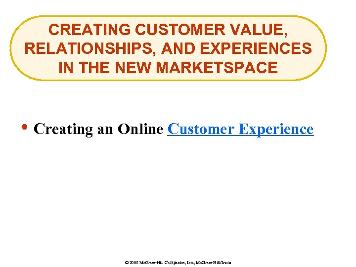 CREATING CUSTOMER VALUE, RELATIONSHIPS, AND EXPERIENCES IN THE NEW MARKETSPACE • Creating an Online