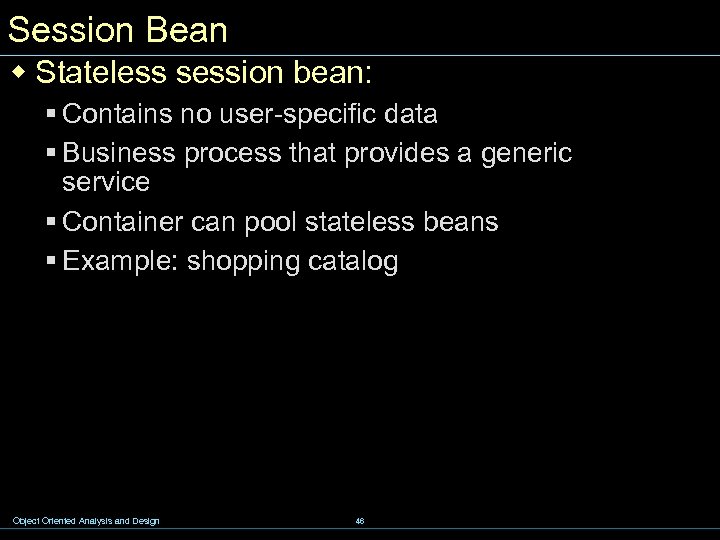 Session Bean w Stateless session bean: § Contains no user-specific data § Business process