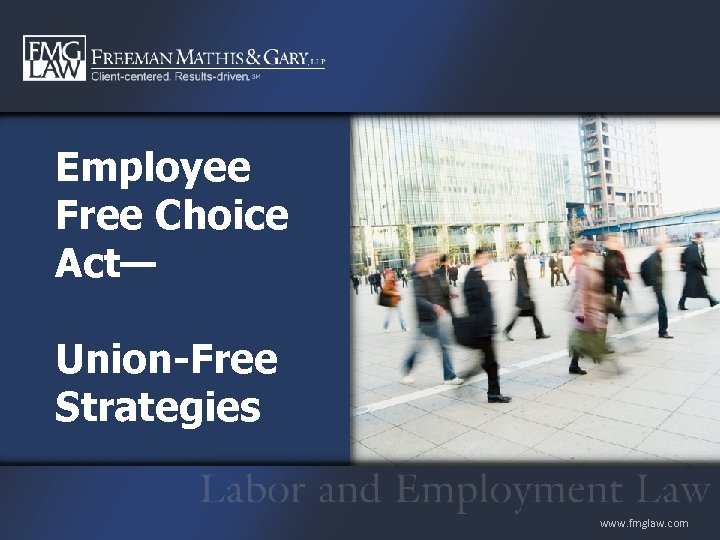Employee Free Choice Act— Union-Free Strategies www. fmglaw. com 