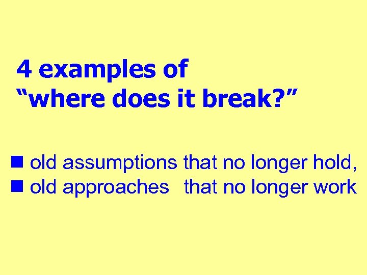 4 examples of “where does it break? ” n old assumptions that no longer