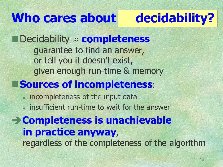 Who cares about decidability? n Decidability ≈ completeness guarantee to find an answer, or