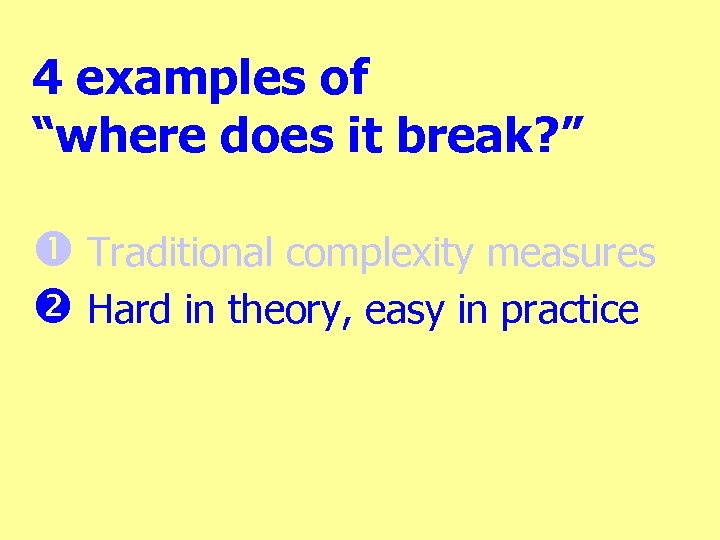 4 examples of “where does it break? ” Traditional complexity measures Hard in theory,