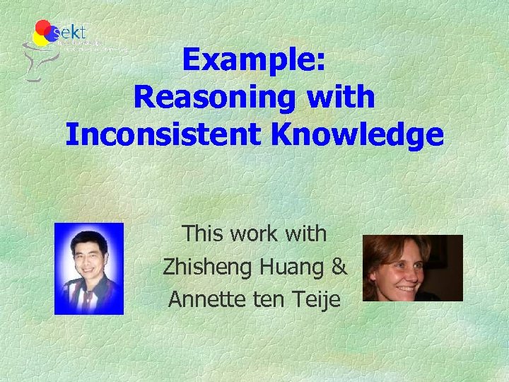 Example: Reasoning with Inconsistent Knowledge This work with Zhisheng Huang & Annette ten Teije
