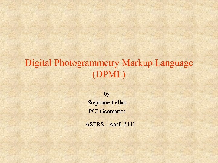 Digital Photogrammetry Markup Language (DPML) by Stephane Fellah PCI Geomatics ASPRS - April 2001
