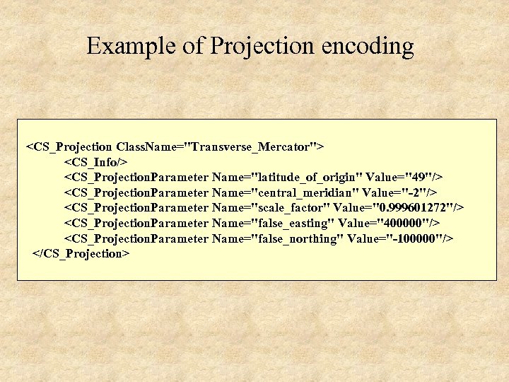 Example of Projection encoding <CS_Projection Class. Name="Transverse_Mercator"> <CS_Info/> <CS_Projection. Parameter Name="latitude_of_origin" Value="49"/> <CS_Projection. Parameter