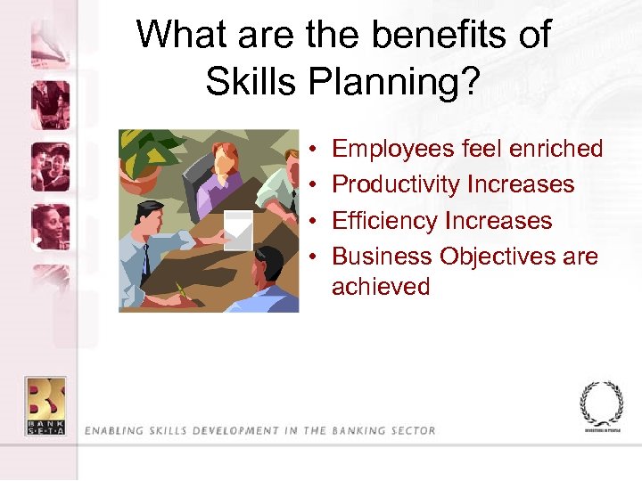 What are the benefits of Skills Planning? • • Employees feel enriched Productivity Increases