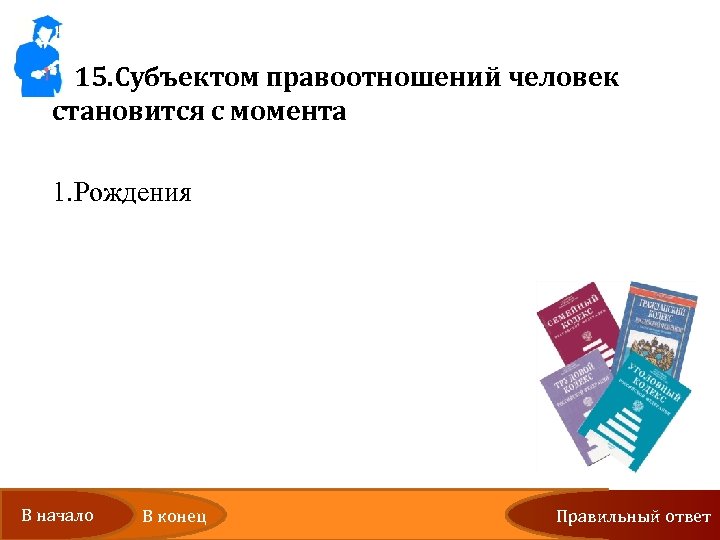 15. Субъектом правоотношений человек становится с момента 1. Рождения 2. Получения паспорта 3. Наступления