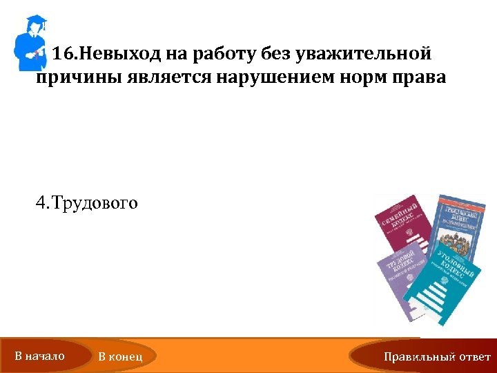 16. Невыход на работу без уважительной причины является нарушением норм права 1. Уголовного 2.