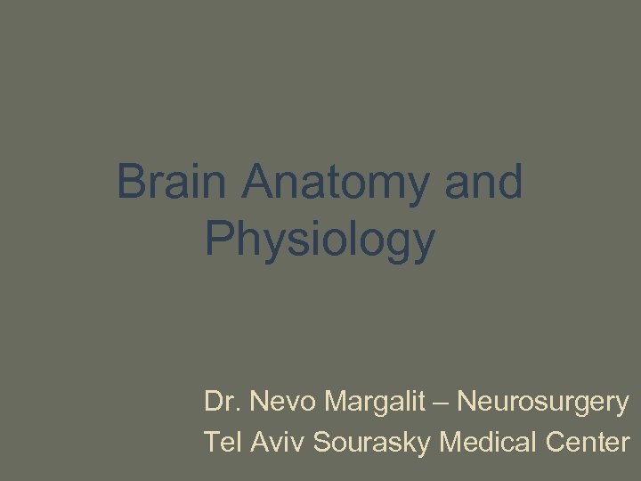 Brain Anatomy and Physiology Dr. Nevo Margalit – Neurosurgery Tel Aviv Sourasky Medical Center