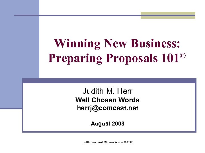 Winning New Business: Preparing Proposals 101© Judith M. Herr Well Chosen Words herrj@comcast. net