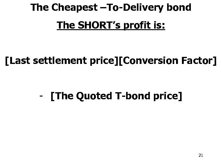 The Cheapest –To-Delivery bond The SHORT’s profit is: [Last settlement price][Conversion Factor] - [The