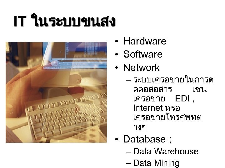 IT ในระบบขนสง • Hardware • Software • Network – ระบบเครอขายในการต ดตอสอสาร เชน เครอขาย EDI