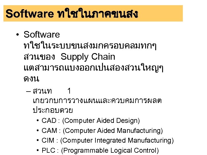 Software ทใชในภาคขนสง • Software ทใชในระบบขนสงมกครอบคลมทกๆ สวนของ Supply Chain แตสามารถแบงออกเปนสองสวนใหญๆ ดงน – สวนท 1 เกยวกบการวางแผนและควบคมการผลต