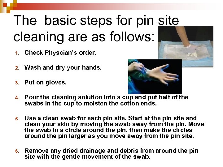 The basic steps for pin site cleaning are as follows: 1. Check Physcian’s order.