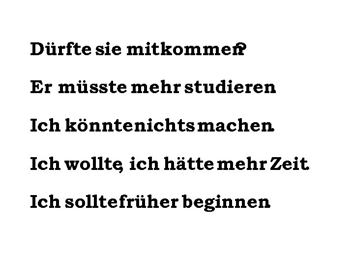 Dürfte sie mitkommen ? Er müsste mehr studieren. Ich könnte nichts machen. Ich wollte