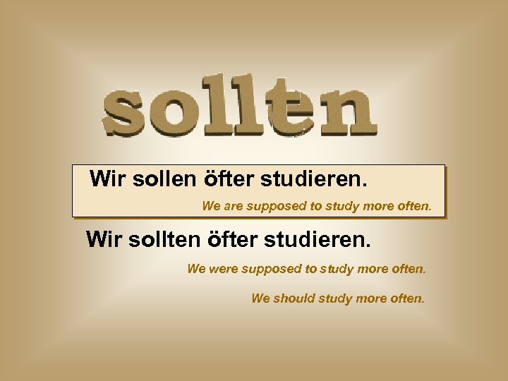 Wir sollen öfter studieren. We are supposed to study more often. Wir sollten öfter