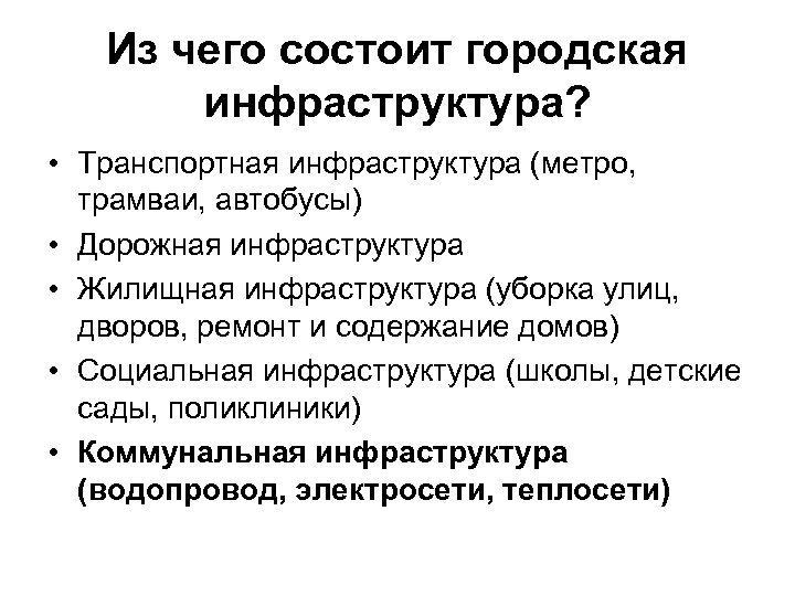 Из чего состоит городская инфраструктура? • Транспортная инфраструктура (метро, трамваи, автобусы) • Дорожная инфраструктура