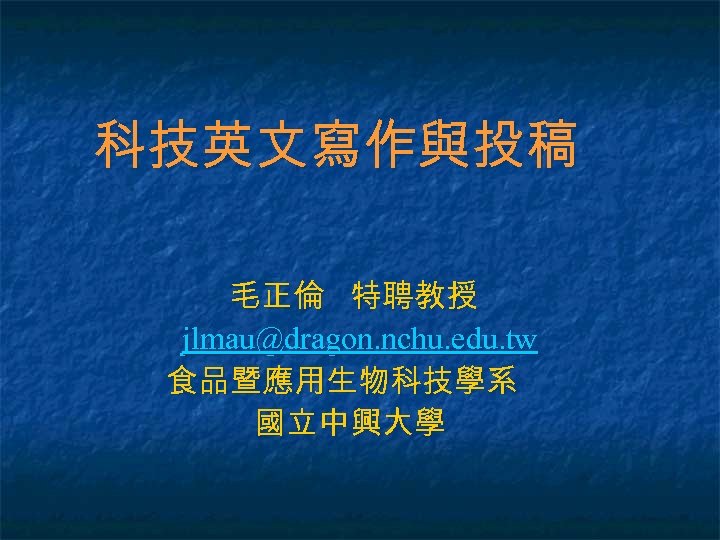 科技英文寫作與投稿 毛正倫 特聘教授 jlmau@dragon. nchu. edu. tw 食品暨應用生物科技學系 國立中興大學 