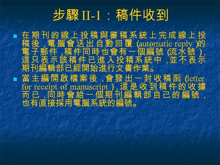 步驟 II-1：稿件收到 n n 在期刊的線上投稿與審稿系統上完成線上投 稿後， 腦會送出自動回覆（ 電 automatic reply） 的 電子郵件， 件同時也會有一個編號（ 水號）