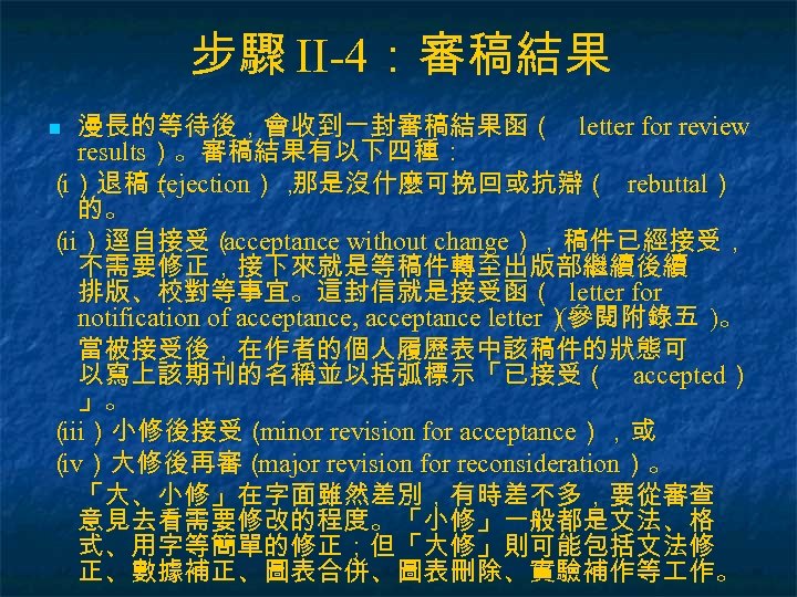 步驟 II-4：審稿結果 漫長的等待後，會收到一封審稿結果函（ letter for review results）。審稿結果有以下四種： （）退稿（ i rejection）， 那是沒什麼可挽回或抗辯（ rebuttal） 的。 （