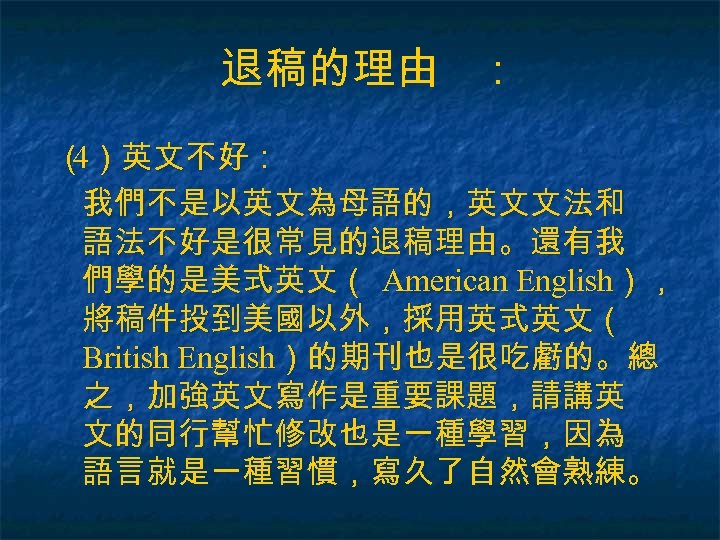 退稿的理由 ： （ ）英文不好： 4 我們不是以英文為母語的，英文文法和 語法不好是很常見的退稿理由。還有我 們學的是美式英文（ American English）， 將稿件投到美國以外，採用英式英文（ British English）的期刊也是很吃虧的。總 之，加強英文寫作是重要課題，請講英
