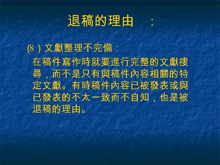 退稿的理由 ： （ ）文獻整理不完備： 8 在稿件寫作時就要進行完整的文獻搜 尋，而不是只有與稿件內容相關的特 定文獻。有時稿件內容已被發表或與 已發表的不太一致而不自知，也是被 退稿的理由。 