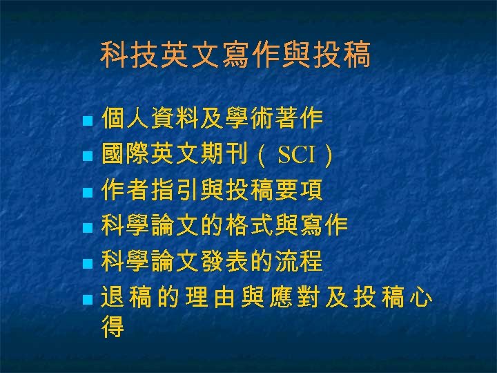 科技英文寫作與投稿 個人資料及學術著作 n 國際英文期刊（ SCI） n 作者指引與投稿要項 n 科學論文的格式與寫作 n 科學論文發表的流程 n 退稿的理由與應對及投稿心 得