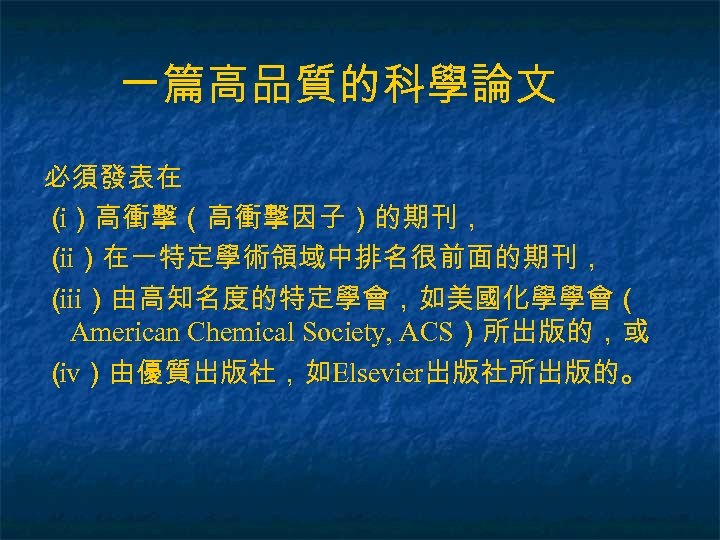一篇高品質的科學論文 必須發表在 （）高衝擊（高衝擊因子）的期刊， i （ ）在一特定學術領域中排名很前面的期刊， ii （ ）由高知名度的特定學會，如美國化學學會（ iii American Chemical Society, ACS）所出版的，或