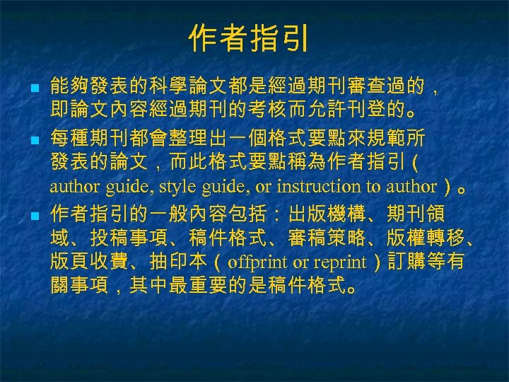 作者指引 n n n 能夠發表的科學論文都是經過期刊審查過的， 即論文內容經過期刊的考核而允許刊登的。 每種期刊都會整理出一個格式要點來規範所 發表的論文，而此格式要點稱為作者指引（ author guide, style guide, or instruction