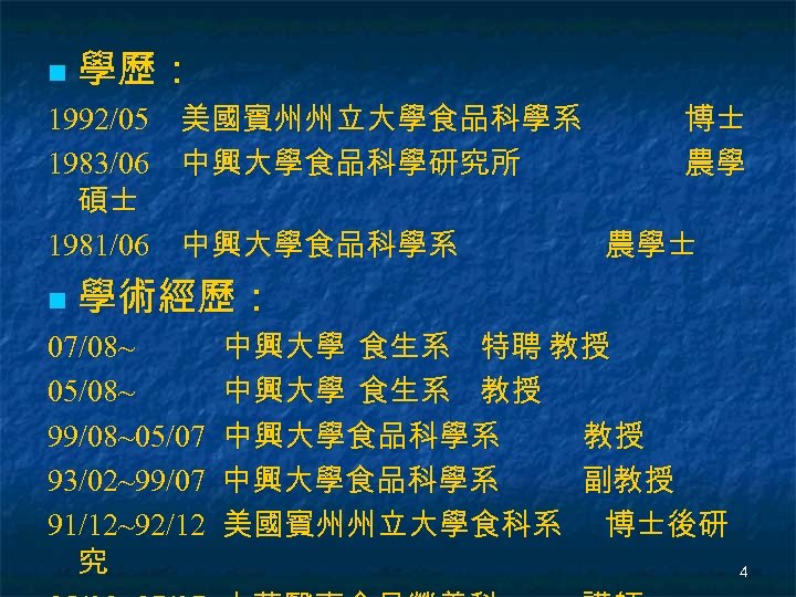 n 學歷： 1992/05 美國賓州州立大學食品科學系 博士 1983/06 中興大學食品科學研究所 農學 碩士 1981/06 中興大學食品科學系 農學士 n 學術經歷：