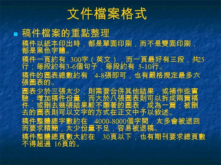 文件檔案格式 n 稿件檔案的重點整理 稿件以紙本印出時，都是單面印刷，而不是雙面印刷， 都是黑色字體。 稿件一頁約有 300字（英文），而一頁最好有三段，共 25 行；每段約有3 -6個句子，每段約有 5 -10行。 稿件的圖表總數約有 4