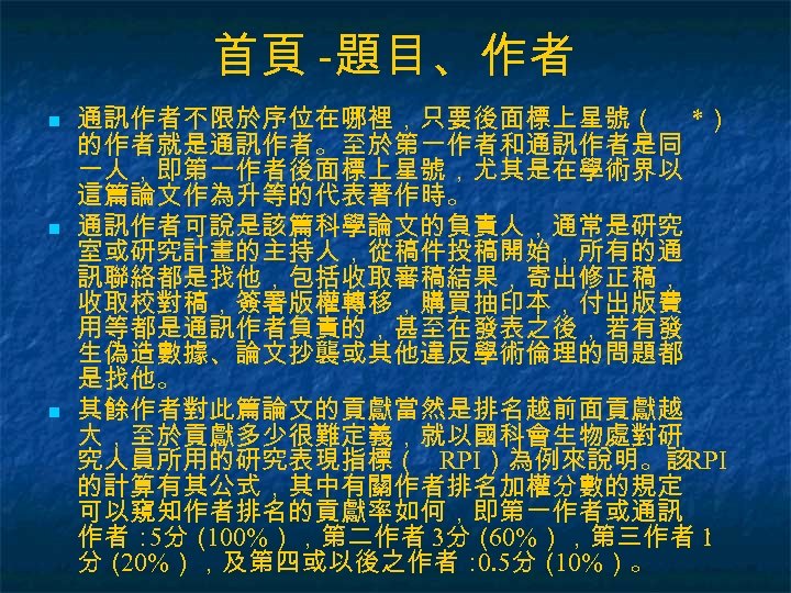 首頁 -題目、作者 n n n 通訊作者不限於序位在哪裡，只要後面標上星號（ *） 的作者就是通訊作者。至於第一作者和通訊作者是同 一人，即第一作者後面標上星號，尤其是在學術界以 這篇論文作為升等的代表著作時。 通訊作者可說是該篇科學論文的負責人，通常是研究 室或研究計畫的主持人，從稿件投稿開始，所有的通 訊聯絡都是找他，包括收取審稿結果，寄出修正稿， 收取校對稿，簽署版權轉移，購買抽印本，付出版費