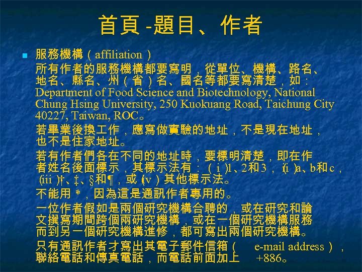 首頁 -題目、作者 n 服務機構（affiliation） 所有作者的服務機構都要寫明，從單位、機構、路名、 地名、縣名、州（省）名、國名等都要寫清楚，如： Department of Food Science and Biotechnology, National Chung