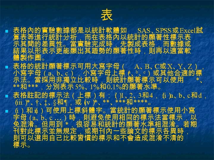 表 n n 表格內的實驗數據都是以統計軟體如 SAS、 SPSS或 Excel試 算表等進行統計分析，而在表格內以統計的顯著性標示表 示其間的差異性。當實驗完成時，先製成表格，而數據或 結果以形表示更能顯出其趨勢的顯著性時，則再以適當軟 體製作圖。 表格的統計顯著標示可用大寫字母（ A、 C或