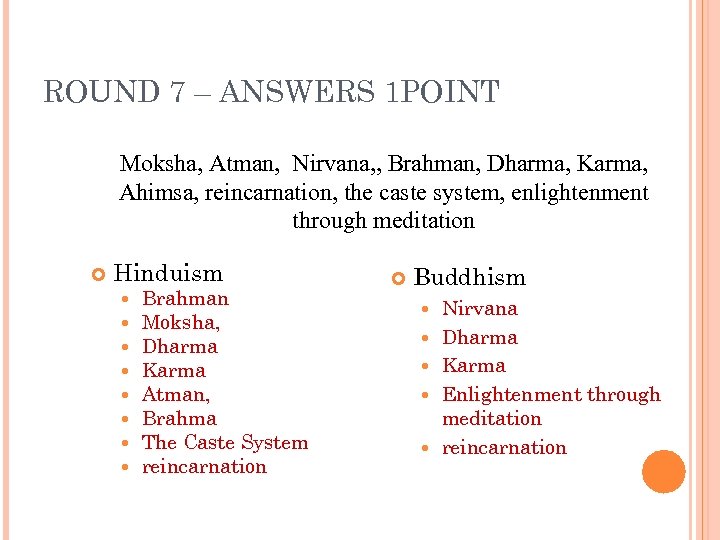 ROUND 7 – ANSWERS 1 POINT Moksha, Atman, Nirvana, , Brahman, Dharma, Karma, Ahimsa,