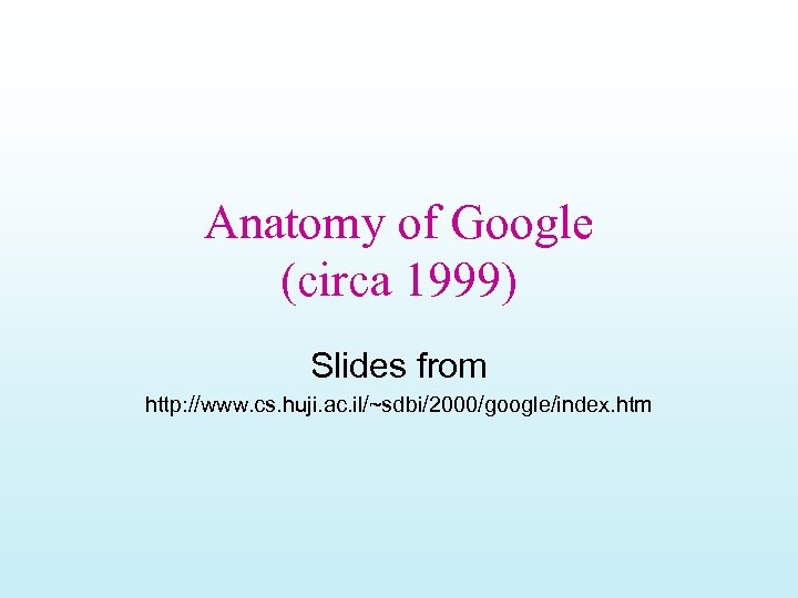 Anatomy of Google (circa 1999) Slides from http: //www. cs. huji. ac. il/~sdbi/2000/google/index. htm