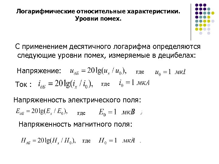 Логарифмические относительные характеристики. Уровни помех. С применением десятичного логарифма определяются следующие уровни помех, измеряемые