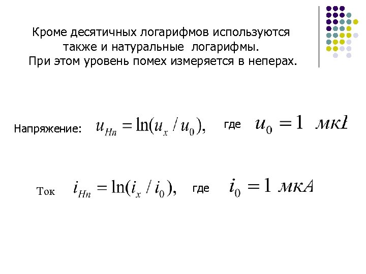 Кроме десятичных логарифмов используются также и натуральные логарифмы. При этом уровень помех измеряется в