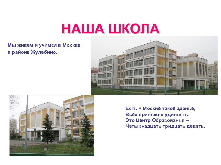  НАША ШКОЛА Мы живем и учимся в Москве, в районе Жулебино. Есть в