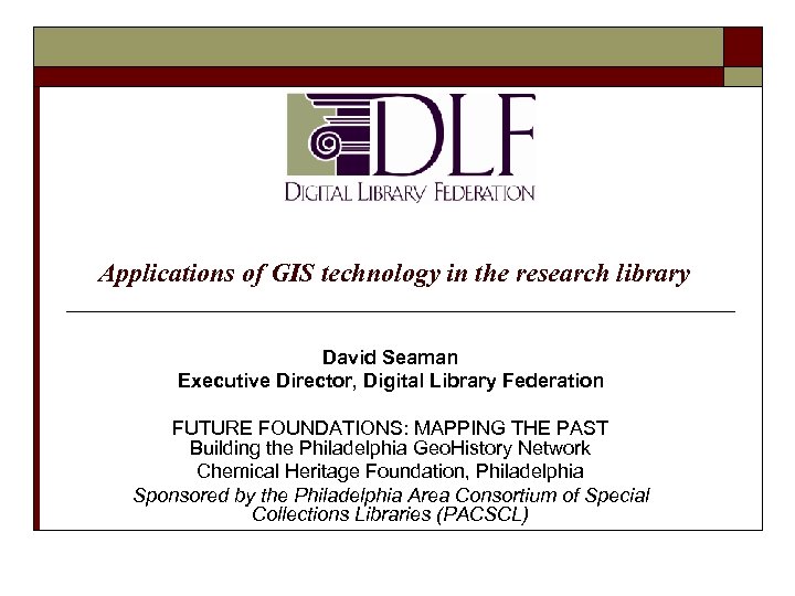 Applications of GIS technology in the research library David Seaman Executive Director, Digital Library
