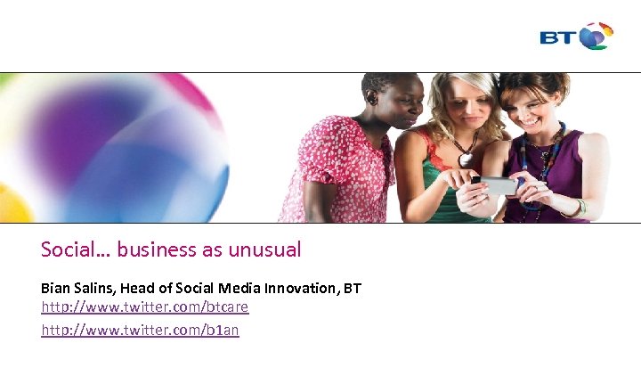Social… business as unusual Bian Salins, Head of Social Media Innovation, BT http: //www.