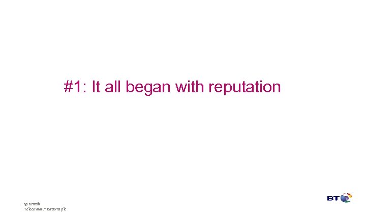 #1: It all began with reputation © British Telecommunications plc 
