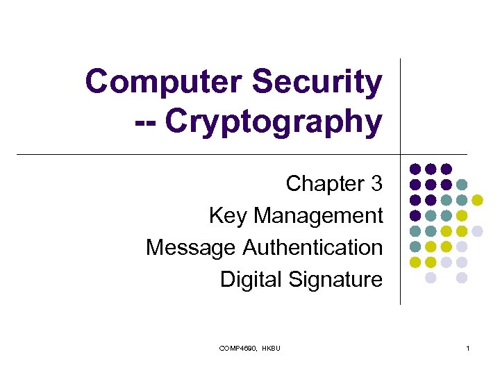 Computer Security -- Cryptography Chapter 3 Key Management Message Authentication Digital Signature COMP 4690,