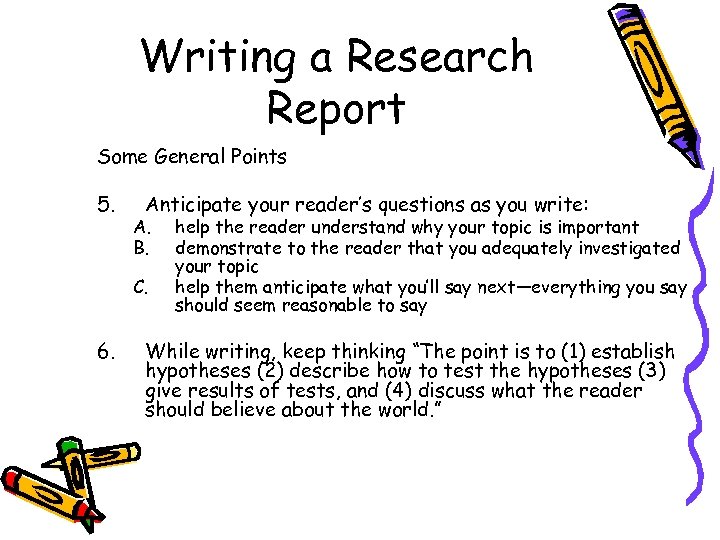 Writing a Research Report Some General Points 5. Anticipate your reader’s questions as you