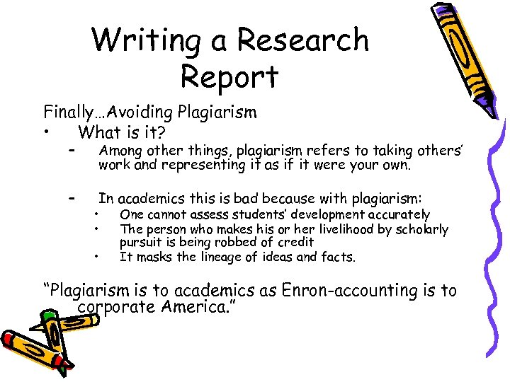 Writing a Research Report Finally…Avoiding Plagiarism • What is it? – Among other things,