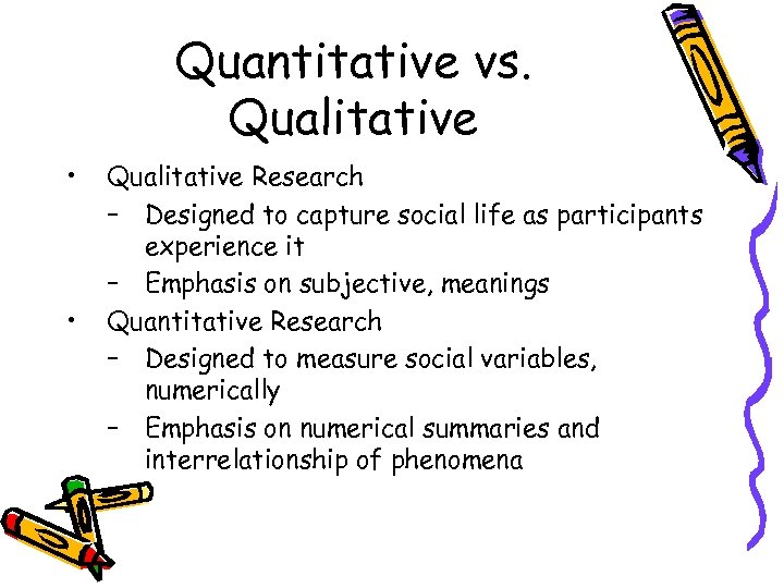 Quantitative vs. Qualitative • • Qualitative Research – Designed to capture social life as