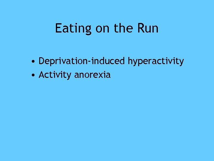 Eating on the Run • Deprivation-induced hyperactivity • Activity anorexia 